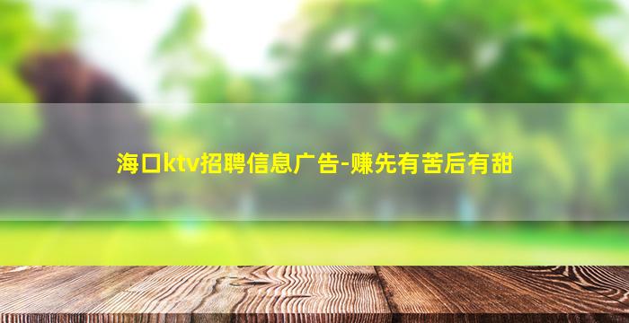 海口ktv招聘信息广告-赚先有苦后有甜